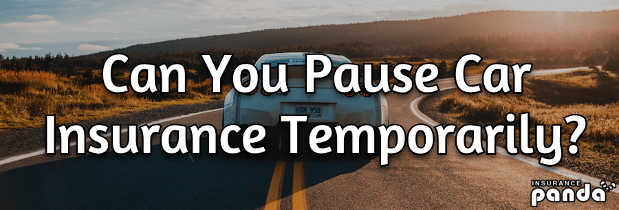 Can You Pause Car Insurance Temporarily Insurance Panda